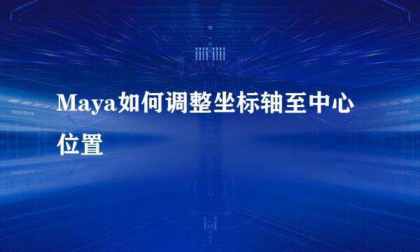 Maya如何调整坐标轴至中心位置
