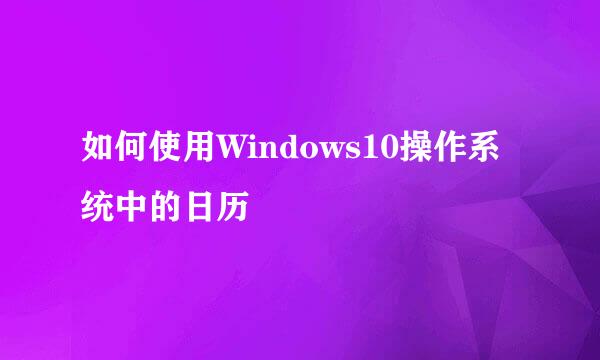 如何使用Windows10操作系统中的日历