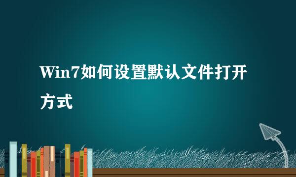Win7如何设置默认文件打开方式
