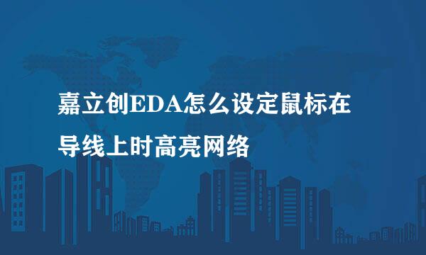 嘉立创EDA怎么设定鼠标在导线上时高亮网络