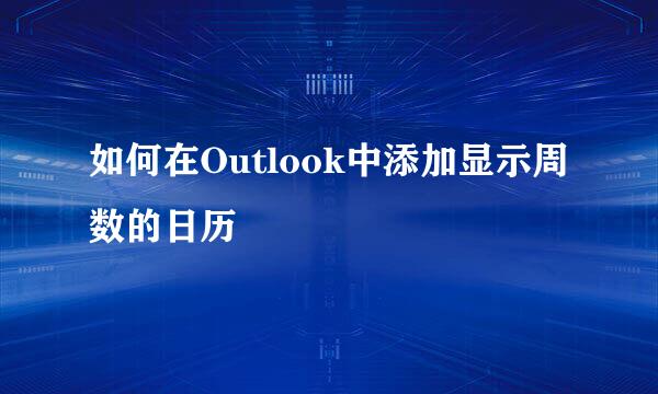 如何在Outlook中添加显示周数的日历