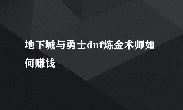 地下城与勇士dnf炼金术师如何赚钱