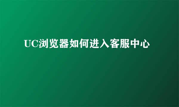 UC浏览器如何进入客服中心