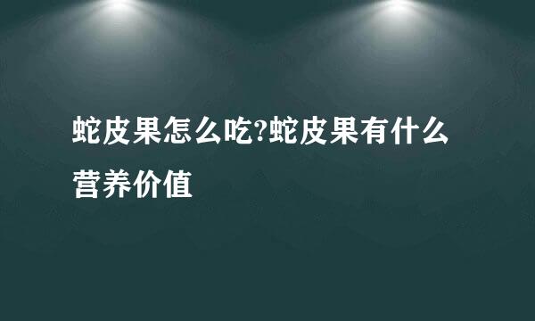 蛇皮果怎么吃?蛇皮果有什么营养价值