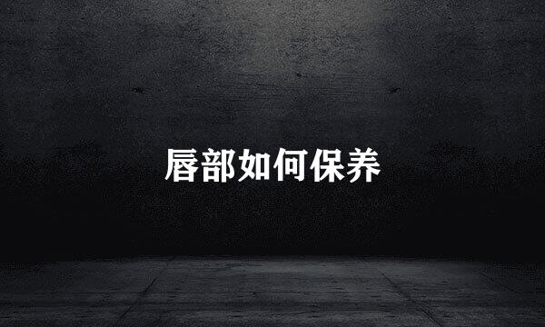 唇部如何保养
