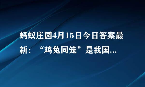 蚂蚁庄园4月15日今日答案最新：“鸡兔同笼”是我国广为流传的数学趣题，猜猜最早出现在哪本书中