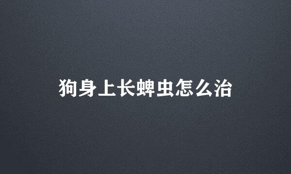 狗身上长蜱虫怎么治
