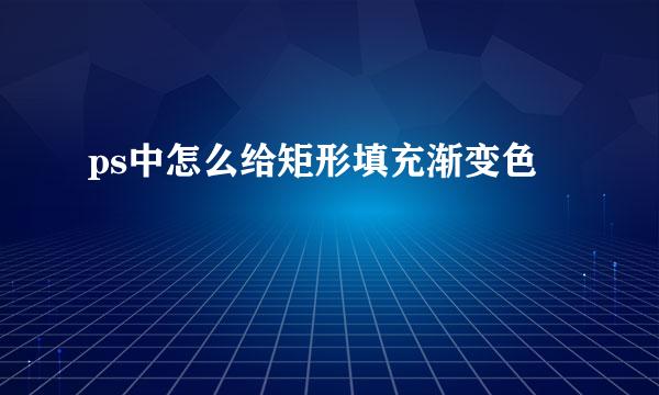 ps中怎么给矩形填充渐变色