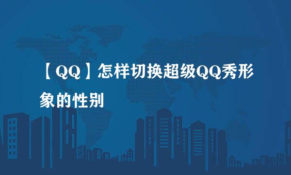 【QQ】怎样切换超级QQ秀形象的性别