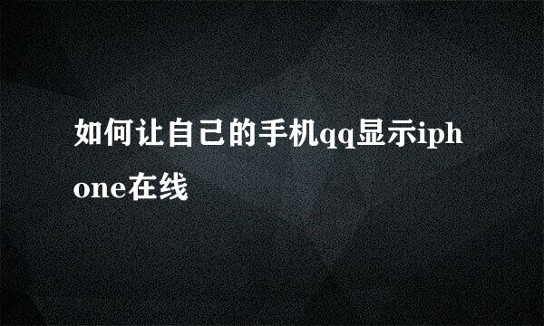 如何让自己的手机qq显示iphone在线