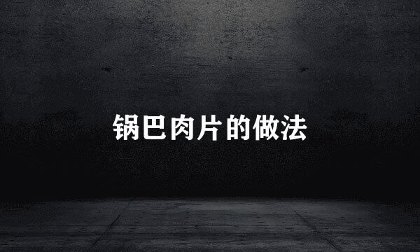 锅巴肉片的做法