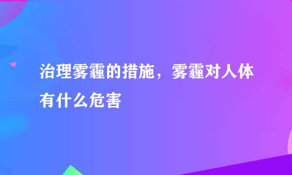 治理雾霾的措施，雾霾对人体有什么危害