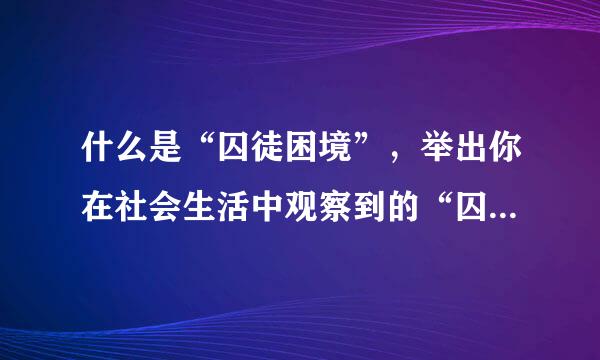什么是“囚徒困境”，举出你在社会生活中观察到的“囚徒困境”的例子