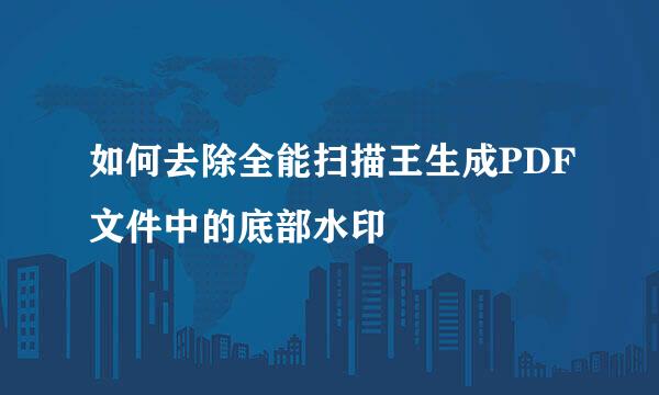 如何去除全能扫描王生成PDF文件中的底部水印