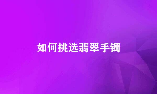 如何挑选翡翠手镯