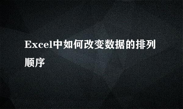 Excel中如何改变数据的排列顺序