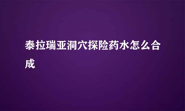泰拉瑞亚洞穴探险药水怎么合成
