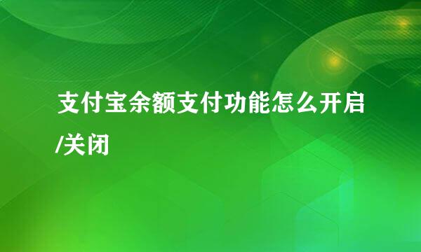 支付宝余额支付功能怎么开启/关闭