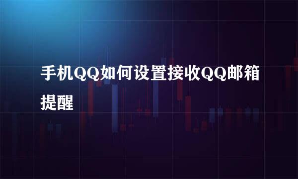 手机QQ如何设置接收QQ邮箱提醒