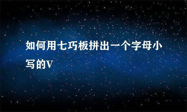如何用七巧板拼出一个字母小写的V