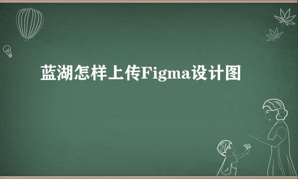 蓝湖怎样上传Figma设计图