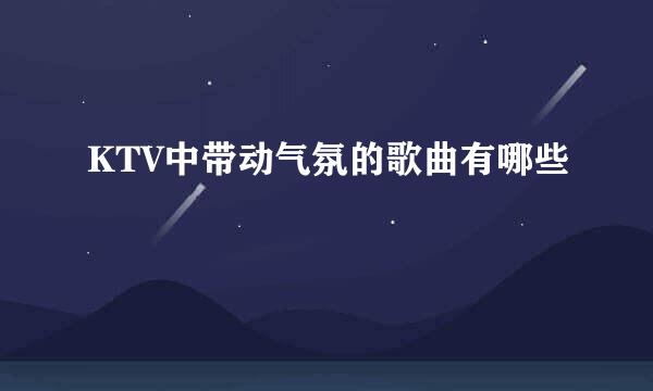 KTV中带动气氛的歌曲有哪些
