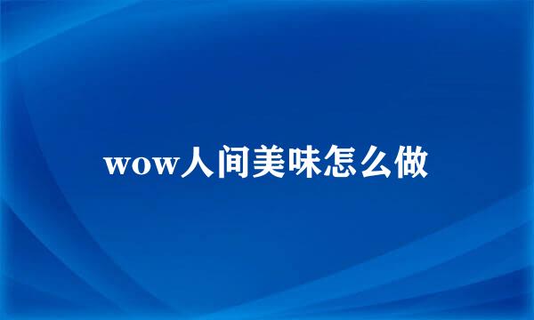 wow人间美味怎么做