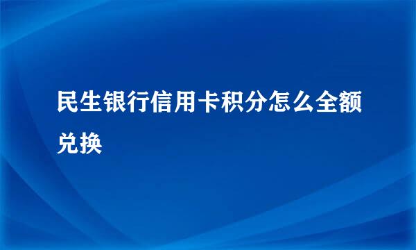 民生银行信用卡积分怎么全额兑换