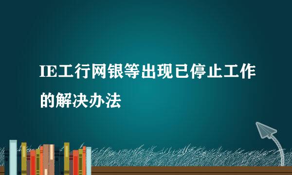 IE工行网银等出现已停止工作的解决办法