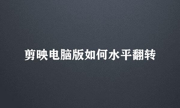 剪映电脑版如何水平翻转