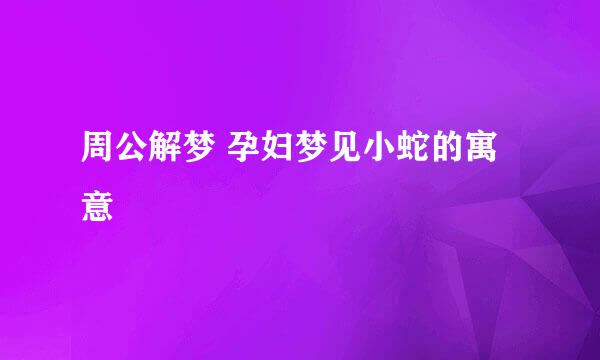 周公解梦 孕妇梦见小蛇的寓意