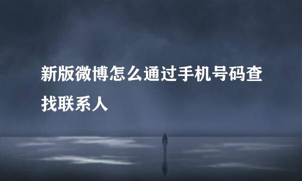 新版微博怎么通过手机号码查找联系人