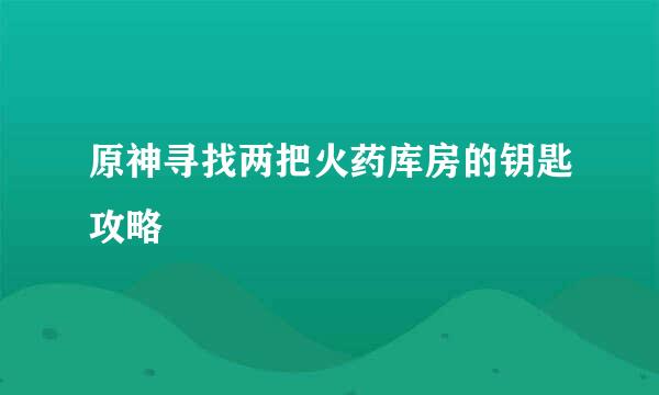 原神寻找两把火药库房的钥匙攻略