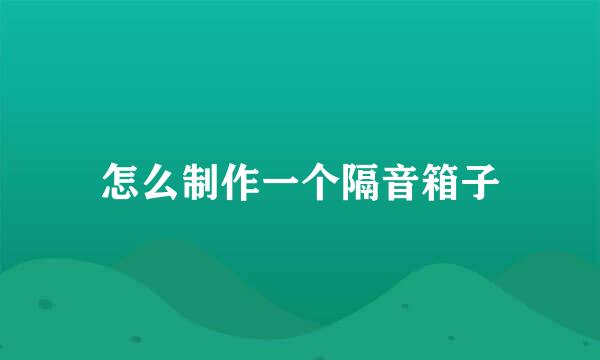 怎么制作一个隔音箱子