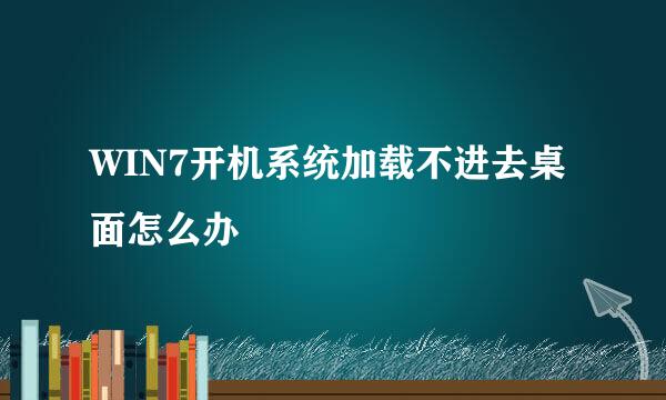 WIN7开机系统加载不进去桌面怎么办