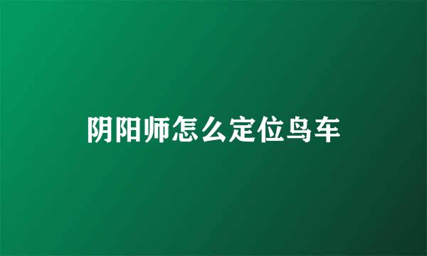 阴阳师怎么定位鸟车