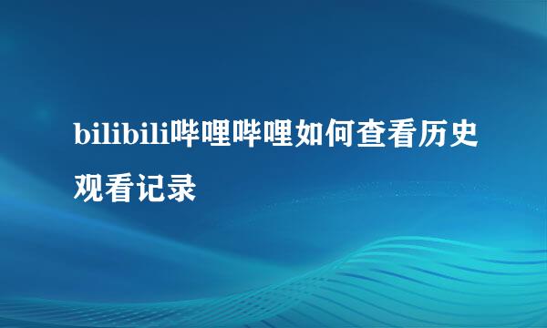 bilibili哔哩哔哩如何查看历史观看记录