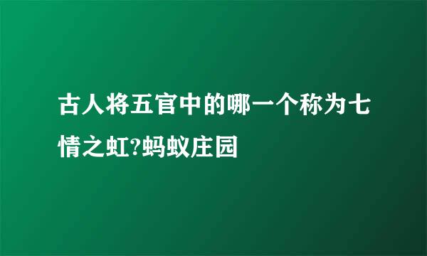 古人将五官中的哪一个称为七情之虹?蚂蚁庄园