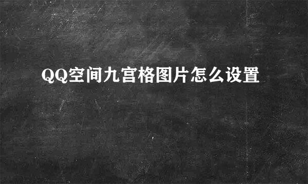 QQ空间九宫格图片怎么设置