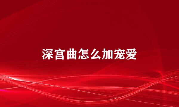 深宫曲怎么加宠爱