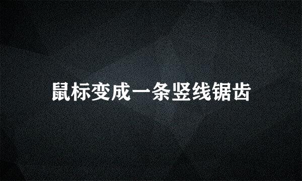 鼠标变成一条竖线锯齿
