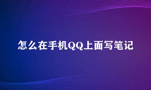 怎么在手机QQ上面写笔记