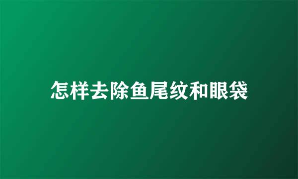 怎样去除鱼尾纹和眼袋