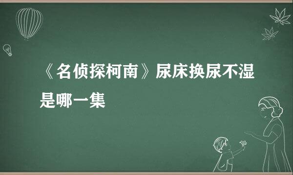 《名侦探柯南》尿床换尿不湿是哪一集