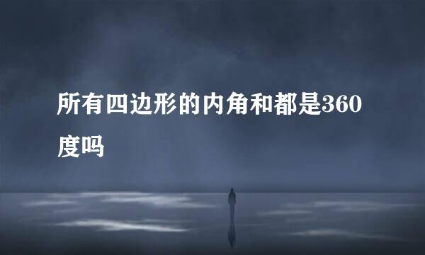 所有四边形的内角和都是360度吗