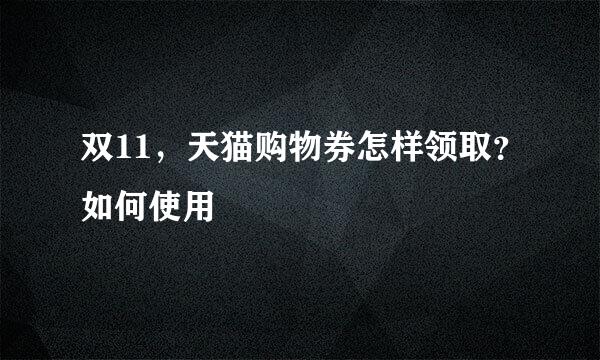 双11，天猫购物券怎样领取？如何使用