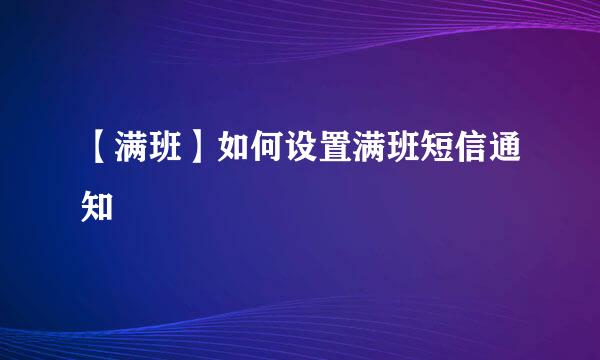 【满班】如何设置满班短信通知