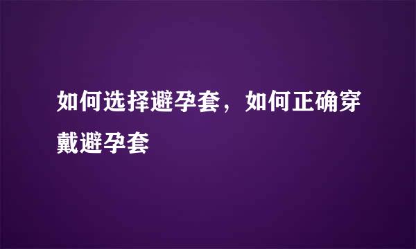 如何选择避孕套，如何正确穿戴避孕套