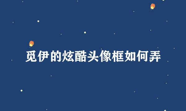 觅伊的炫酷头像框如何弄