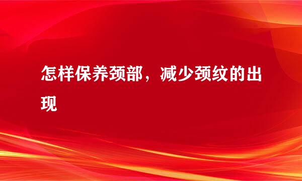 怎样保养颈部，减少颈纹的出现